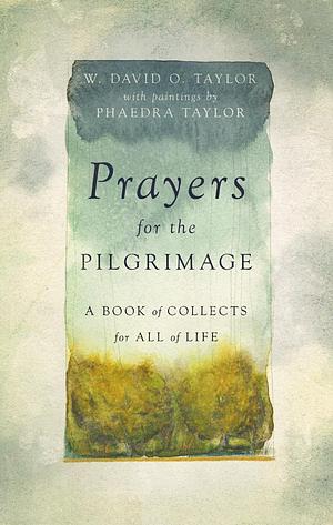 Prayers for the Pilgrimage: A Book of Collects for All of Life by W. David O. Taylor