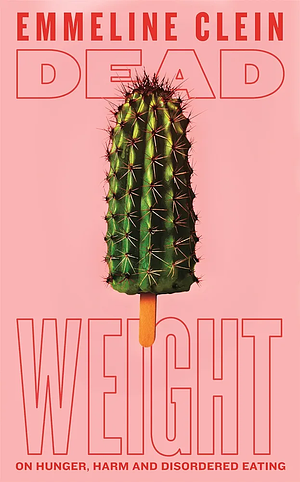 Dead Weight: On Hunger, Harm and Disordered Eating by Emmeline Clein