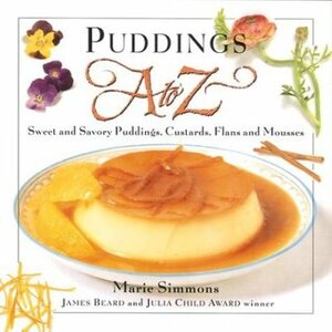 Puddings A to Z: Sweet & Savory Puddings, Custards, Flans & Mousses by Marie Simmons