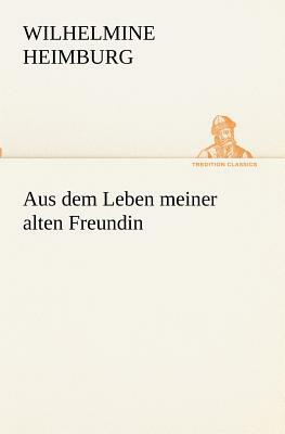 Aus Dem Leben Meiner Alten Freundin by Wilhelmine Heimburg