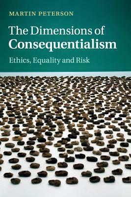 The Dimensions of Consequentialism: Ethics, Equality and Risk by Martin Peterson