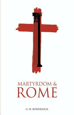 Martyrdom and Rome by G. W. Bowersock