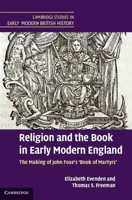 Religion and the Book in Early Modern England: The Making of John Foxe's 'book of Martyrs' by Elizabeth Evenden, Thomas S. Freeman