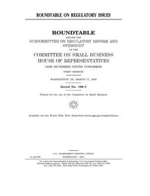 Roundtable on regulatory issues: roundtable before the Subcommittee on Regulatory Reform and Oversight of the Committee on Small Business, House of Re by United States House of Representatives, Committee on Small Business (house), United State Congress