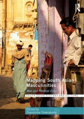 Mapping South Asian Masculinities: Men and Political Crises by 