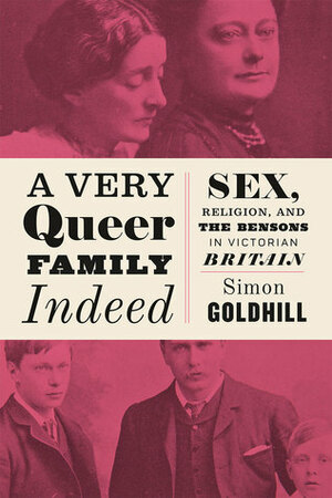 A Very Queer Family Indeed: Sex, Religion, and the Bensons in Victorian Britain by Simon Goldhill
