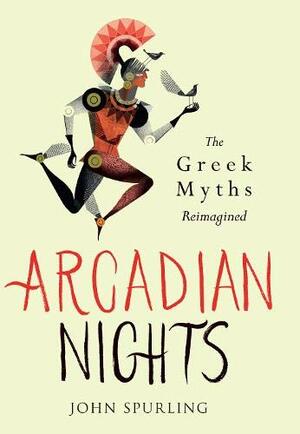 Arcadian Nights: Greek Myths Reimagined by John Spurling