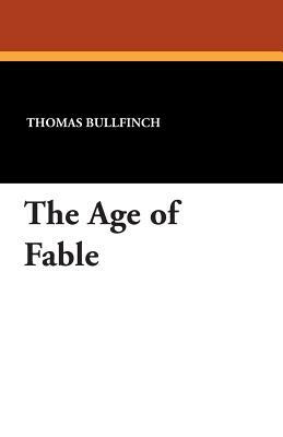 The Age of Fable by Thomas Bulfinch