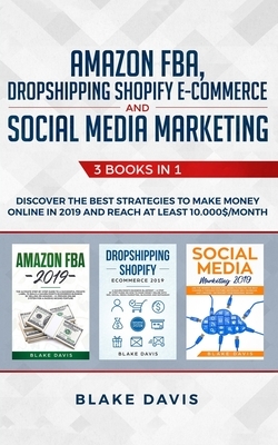 Amazon FBA, Dropshipping Shopify E-commerce and Social Media Marketing: 3 Books in 1 - Discover the Best Strategies to Make Money Online in 2019 and R by Blake Davis