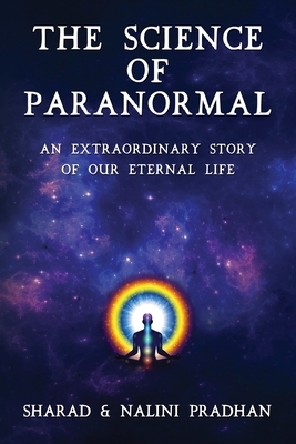 The Science of Paranormal: An Extraordinary Story of Our Eternal Life by Sharad Pradhan, Nalini Pradhan