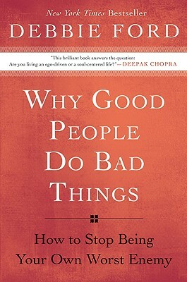 Why Good People Do Bad Things: How to Stop Being Your Own Worst Enemy by Debbie Ford