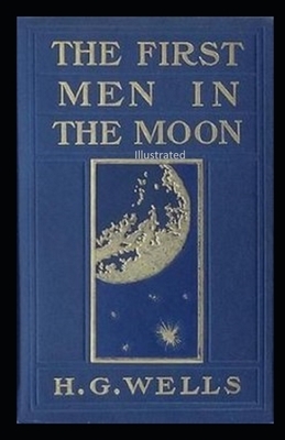 The First Men in the Moon Illustrated by H.G. Wells