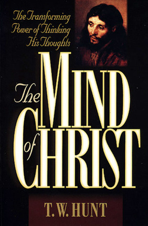 The Mind of Christ: The Transforming Power of Thinking His Thoughts by T.W. Hunt