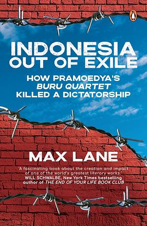 Indonesia Out of Exile: How Pramoedya’s Buru Quartet Killed a Dictatorship by Max Lane