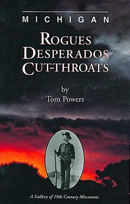 Michigan Rogues, Desperados and Cut-Throats by Tom Powers