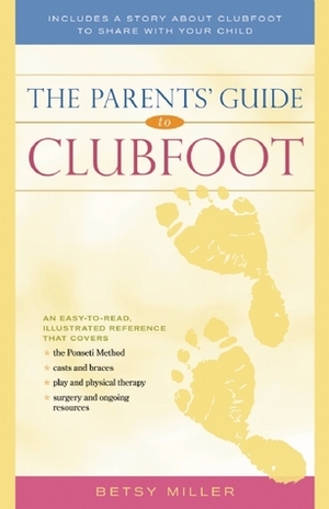 The Parents' Guide to Clubfoot by Betsy Miller