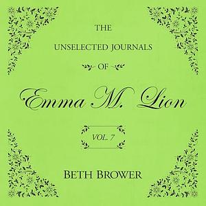 The Unselected Journals of Emma M. Lion: Vol. 7 by Beth Brower
