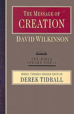 The Message of Creation: Encountering the Lord of the Universe by David Wilkinson