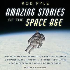 Amazing Stories of the Space Age: True Tales of Nazis in Orbit, Soldiers on the Moon, Orphaned Martian Robots, and Other Fascinating Accounts from the by Rod Pyle