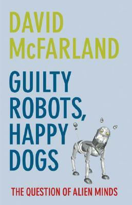 Guilty Robots, Happy Dogs: The Question of Alien Minds by David McFarland