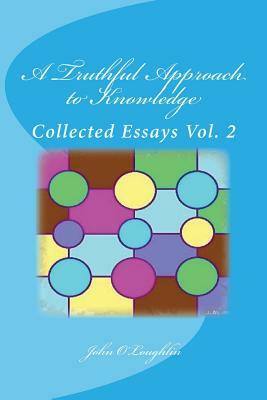 A Truthful Approach to Knowledge: Collected Essays Vol. 2 by John O'Loughlin