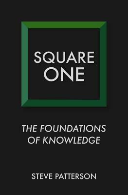 Square One: The Foundations of Knowledge by Steve Patterson