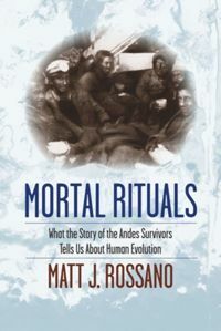 Mortal Rituals: What the Story of the Andes Survivors Tells Us about Human Evolution by Matt J. Rossano