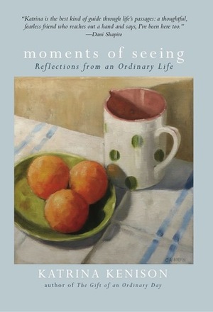 Moments of Seeing: Reflections from an Ordinary Life by Katrina Kenison