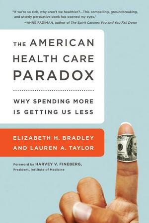 The American Health Care Paradox: Why Spending More Is Getting Us Less by Elizabeth H. Bradley