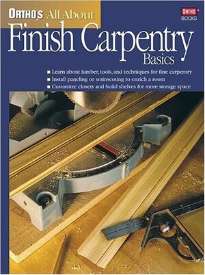 Ortho's All About Finish Carpentry Basics by Ortho Books, Larry Johnston