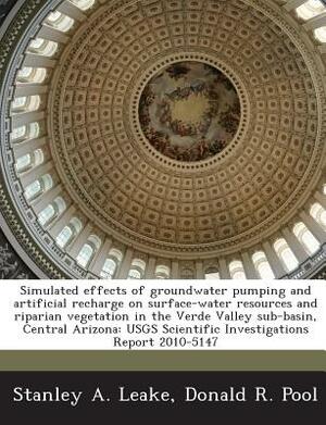 Simulated Effects of Groundwater Pumping and Artificial Recharge on Surface-Water Resources and Riparian Vegetation in the Verde Valley Sub-Basin, Cen by Donald R. Pool, Stanley A. Leake