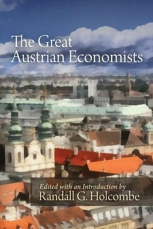 The Great Austrian Economists by Randall G. Holcombe