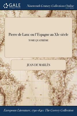 Pierre de Lara: Ou L'Espagne Au XIE Siecle; Tome Quatrieme by Jean De Marles