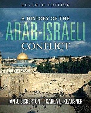 A History of the Arab Israeli Conflict by Carla L. Klausner, Ian J. Bickerton, Ian J. Bickerton