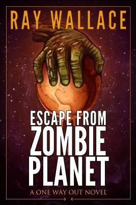 Escape from Zombie Planet: A One Way Out Novel by Ray Wallace