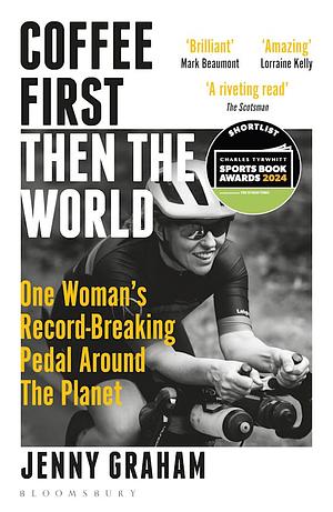 Coffee First, Then the World: One Woman's Record-Breaking Pedal Around the Planet by Jenny Graham