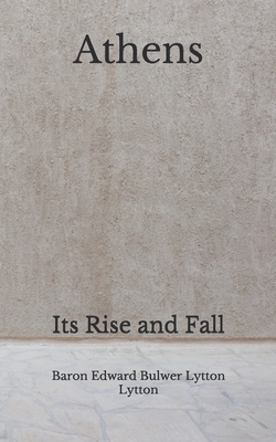 Athens: Its Rise and Fall (Aberdeen Classics Collection) by Baron Edward Bulwer Lytton Lytton