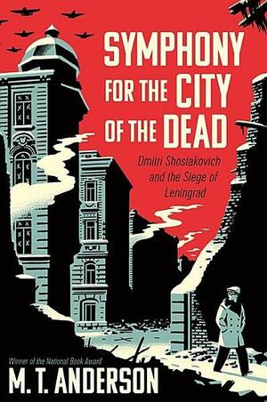 Symphony for the City of the Dead: Dmitri Shostakovich and the Siege of Leningrad by M.T. Anderson