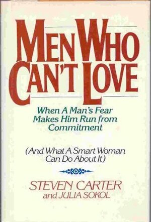 Men Who Can't Love: When A Man's Fear Makes Him Run From Commitment (And What A Smart Woman Can Do About It) by Steven Carter, Julia Sokol