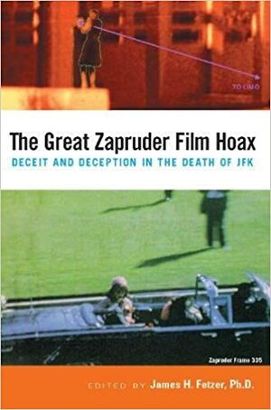 The Great Zapruder Film Hoax: Deceit and Deception in the Death of JFK by James H. Fetzer