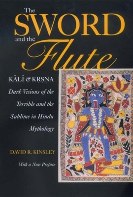 The Sword and the Flute: Kali and Krsna: Dark Visions of the Terrible and Sublime in Hindu Mythology by David Kinsley