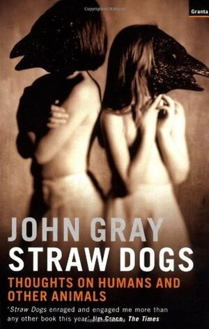 Straw Dogs: Thoughts on Humans and Other Animals by John N. Gray