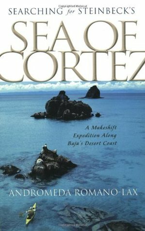 Searching for Steinbeck's Sea of Cortez: A Makeshift Expedition Along Baja's Desert Coast by Andromeda Romano-Lax