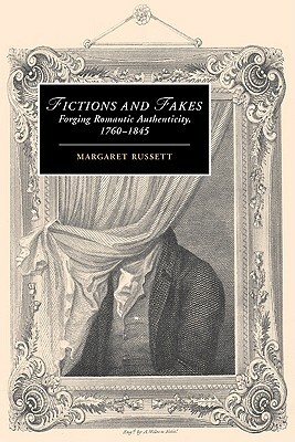 Fictions and Fakes: Forging Romantic Authenticity, 1760 1845 by Margaret Russett