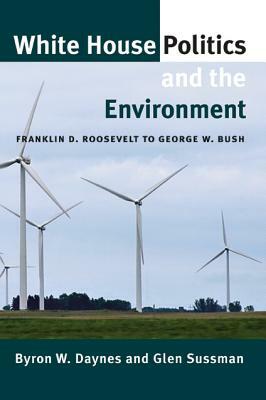 White House Politics and the Environment: Franklin D. Roosevelt to George W. Bush by Byron W. Daynes, Glen Sussman