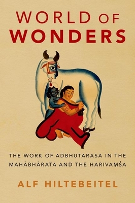World of Wonders: The Work of Adbhutarasa in the Mahabharata and the Harivamsa by Alf Hiltebeitel