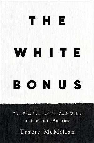 The White Bonus: Five Families and the Cash Value of Racism in America by Tracie McMillan