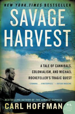 Savage Harvest: A Tale of Cannibals, Colonialism, and Michael Rockefeller's Tragic Quest by Carl Hoffman