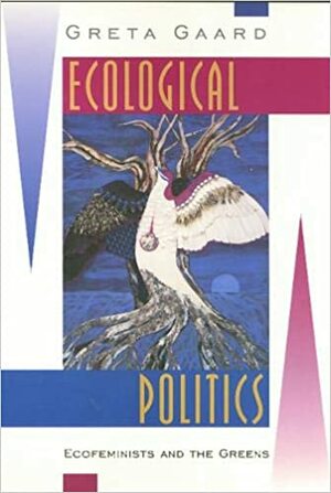 Ecological Politics: Ecofeminists and the Greens by Greta Gaard