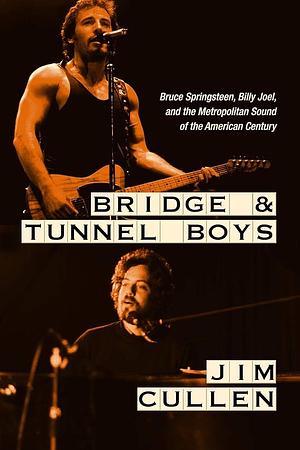Bridge and Tunnel Boys: Bruce Springsteen, Billy Joel, and the Metropolitan Sound of the American Century by Jim Cullen